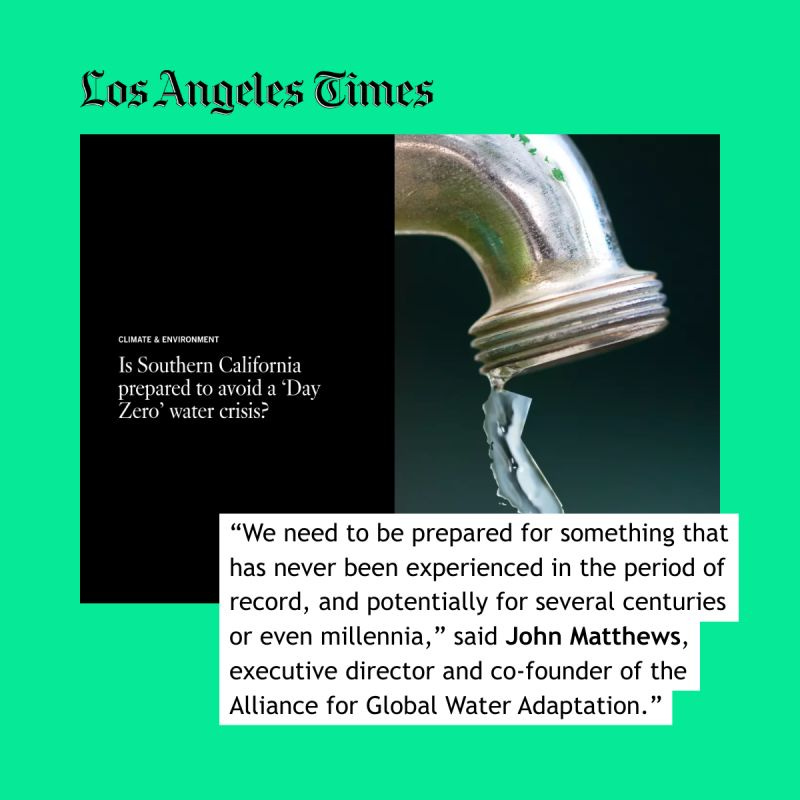 Image of a tap with the headline "Is Southern California prepared to avoid a ‘Day Zero’ water crisis?". the LA Times logo in the top left hand corner and in the bottom right there is a quote reading: “They built the state economy around one climate, and now they are moving into a very different kind of climate, and they need to go back and invest into the climate that they’re headed towards” said John Matthews, Executive Director of the Alliance for Global Water Adaptation.