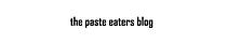 The Paste Eaters Blog