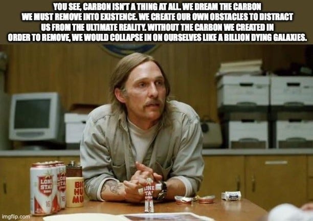Rust Cohle from True Detective at an interview table, under the text "You see, carbon isn't a thing at all. We dream the carbon we must remove into existence. We create our own obstacles to distract us from the ultimate reality. Without the carbon we created in order to remove, we would collapse in on ourselves like a billion dying galaxies."