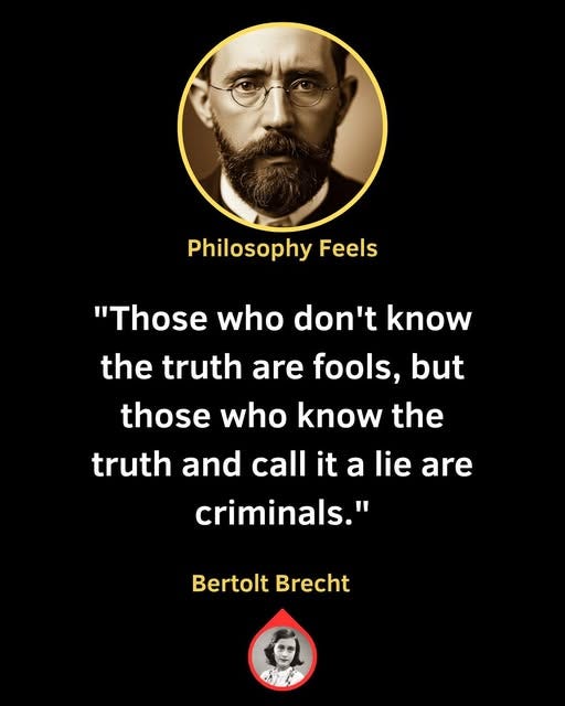May be an image of 2 people and text that says 'Philosophy Feels Feels "Those who don't know the truth are are fools, but those who know the truth and call it a lie are criminals." Bertolt Brecht'