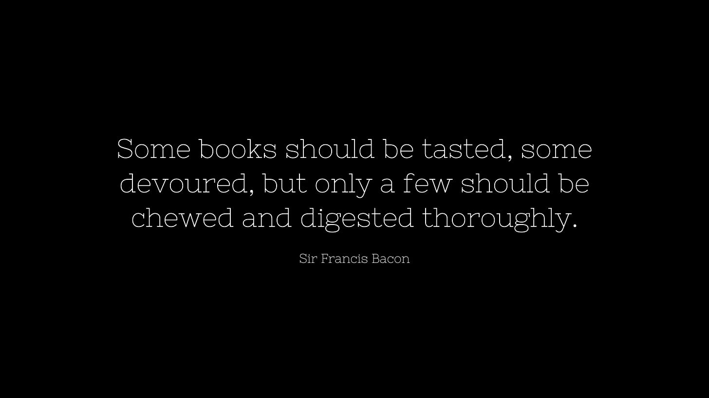 Some books should be tasted, some devoured, but only a few should be chewed and digested thoroughly.