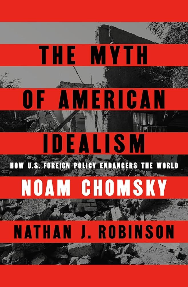 The Myth of American Idealism: How U.S. Foreign Policy Endangers the World: Noam  Chomsky, Nathan J. Robinson: 9780241700884: Amazon.com: Books