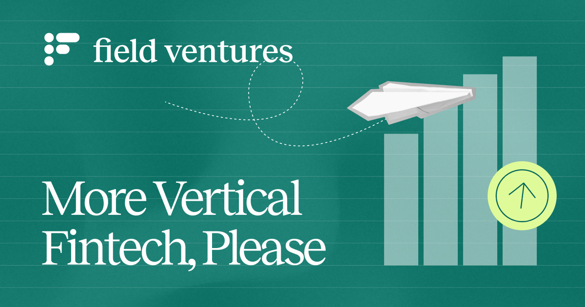 More Vertical Fintech, Please - Field Ventures Perspectives