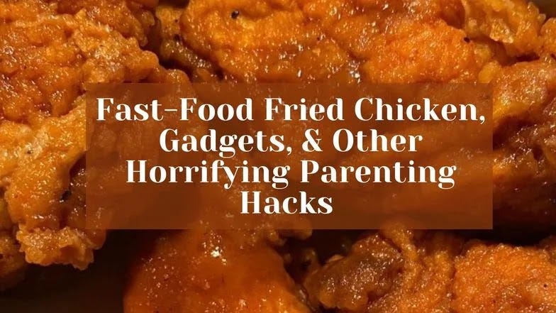 Fast-food fried chicken and other horrifying parenting hacks Fast-food fried chicken and other horrifying parenting hacks
