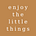 enjoy the little things