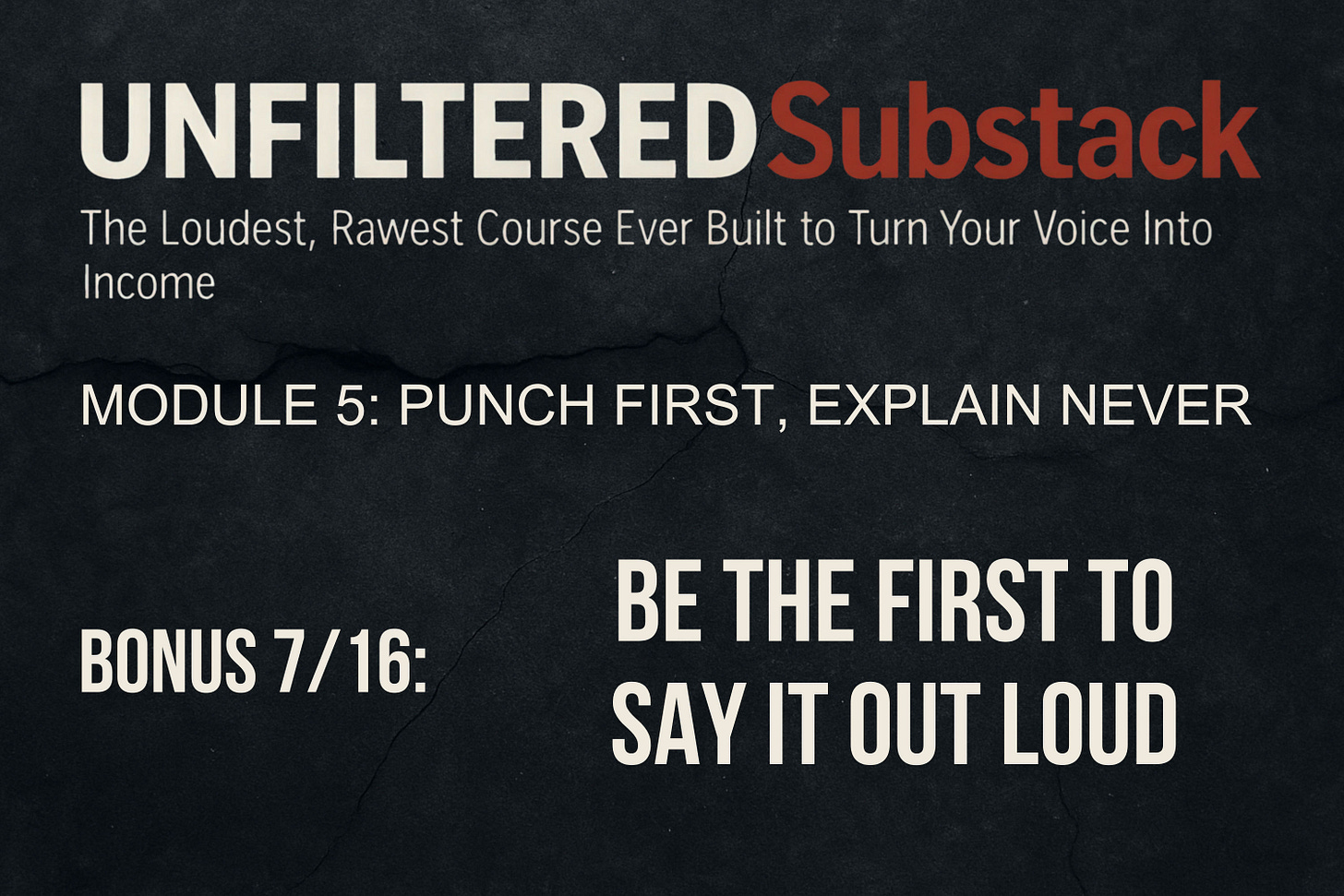 UNFILTERED Substack - The Loudest, Rawest Course Ever Built to Turn Your Voice Into Income, Module 5 - Punch First, Explain Never, BONUS 7_16 - Be the First to Say It Out Loud, by Zoran Rogic UNFILTERED Substack - The Loudest, Rawest Course Ever Built to Turn Your Voice Into Income, Module 5 - Punch First, Explain Never, BONUS 7_16 - Be the First to Say It Out Loud, by Zoran Rogic
