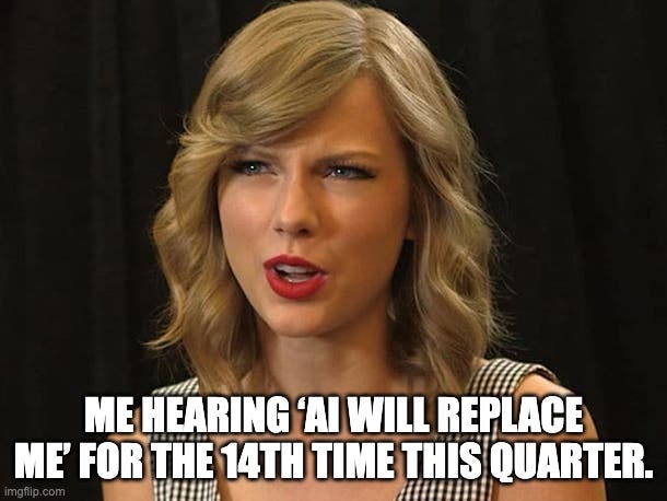 Taylor Swiftie | ME HEARING ‘AI WILL REPLACE ME’ FOR THE 14TH TIME THIS QUARTER. | image tagged in taylor swiftie | made w/ Imgflip meme maker