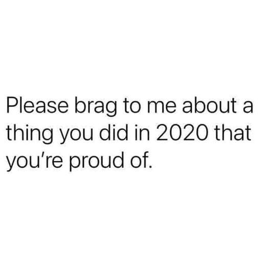 Image may contain: text that says 'Please brag to me about a thing you did in 2020 that you're proud of.'