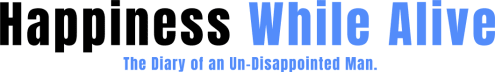 Happiness While Alive — The Diary of an Un-Disappointed Man.