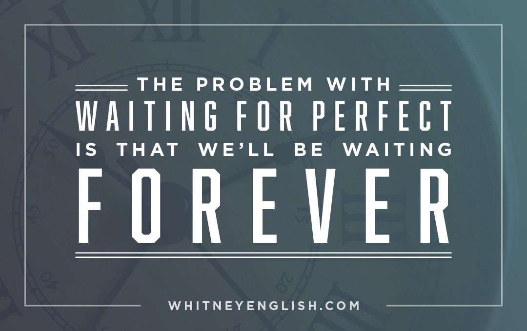 OnNotWaitingForPerfect_Blog_060816 OnNotWaitingForPerfect_Blog_060816