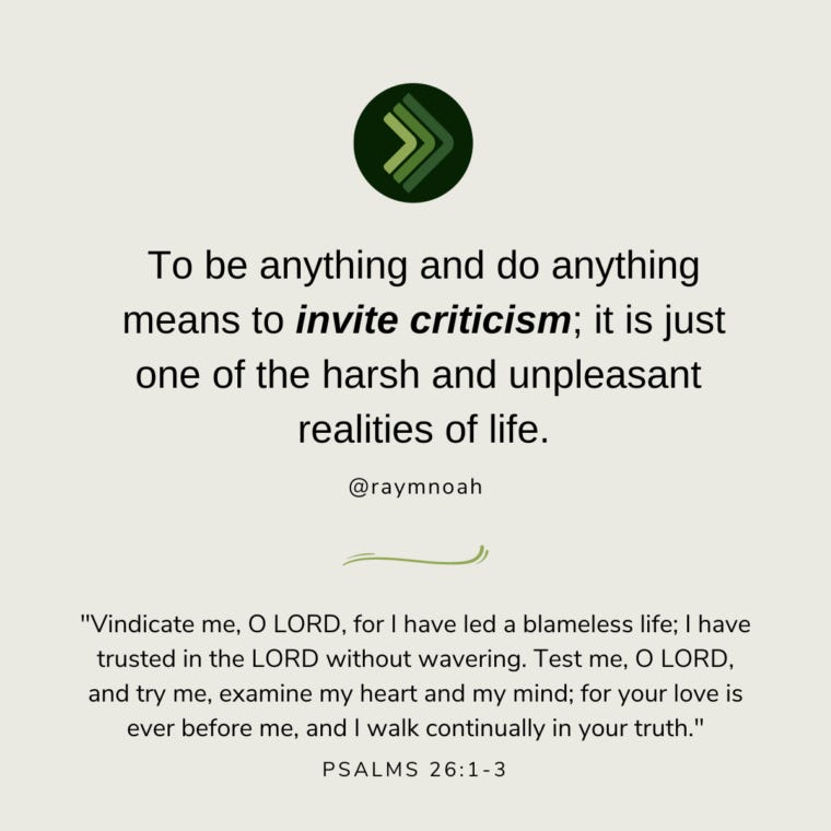 "To be anything and do anything means to invite criticism; it is just one of the harsh and unpleasant realities of life." —Ray Noah "To be anything and do anything means to invite criticism; it is just one of the harsh and unpleasant realities of life." —Ray Noah