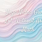 Yoga Nidra Gives a Lot, Without Asking Much