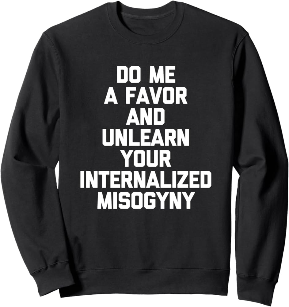 Do Me A Favor & Unlearn Your Internalized Misogyny -Feminist Sweatshirt :  Amazon.co.uk: Fashion