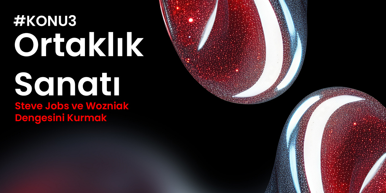 Konu #3: Ortaklık Sanatı: Steve Jobs ve Wozniak Dengesini Kurmak