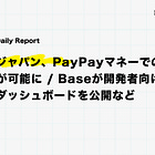 【4/9(木)Daily Report】バイナンスジャパン、PayPayマネーでの即時入出金が可能に / Baseが開発者向けサポートのダッシュボードを公開など