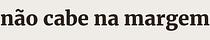 Não cabe na margem