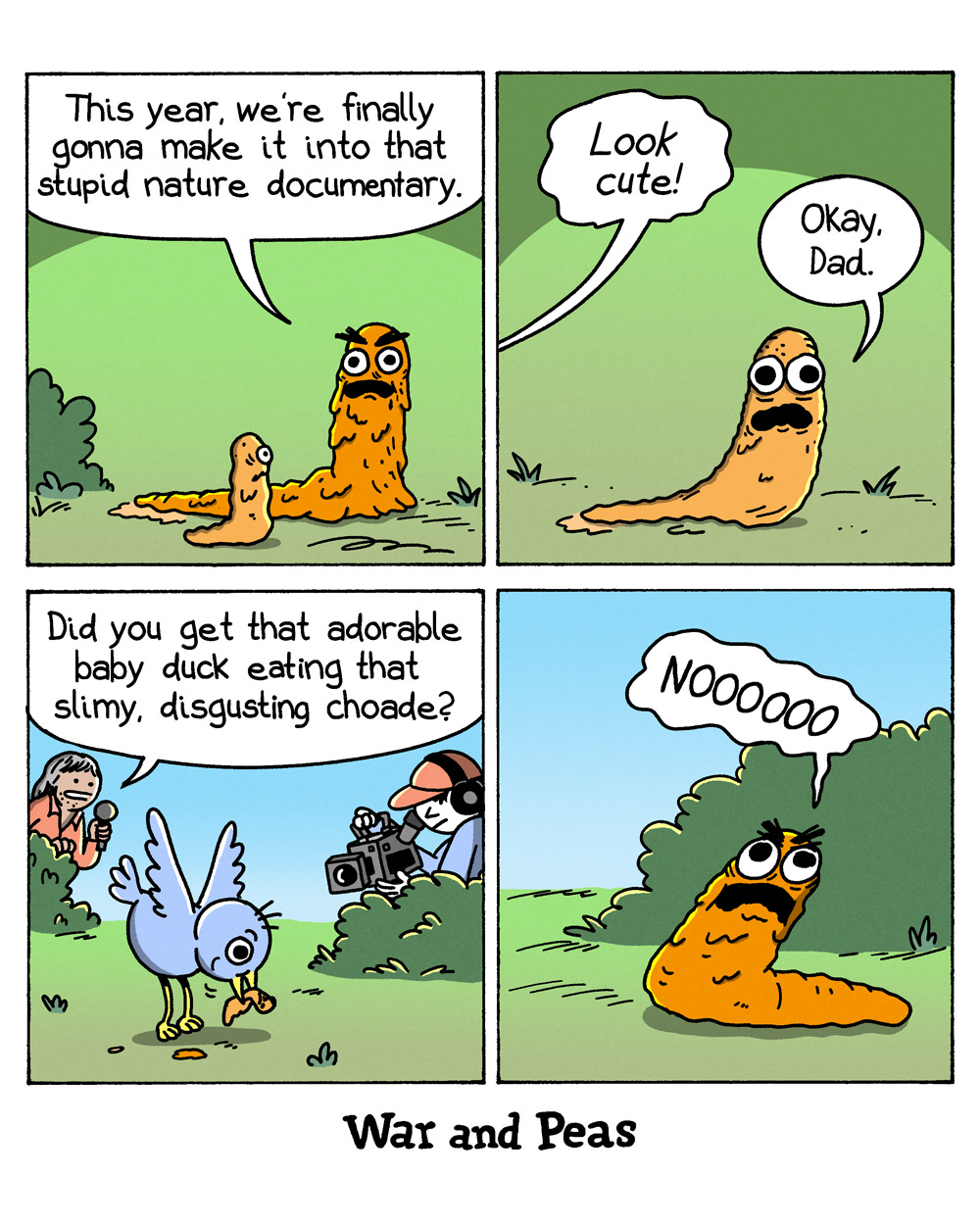 4-panel comic by War and Peas Panel 1: On a grassy hill, a slimy, large orange blob creature sits beside a smaller orange blob child. The parent says, "This year, we're finally gonna make it into that stupid nature documentary." Panel 2: Close-up of the small orange blob looking up with wide eyes against a green background. The parent says, "Look cute!" The child replies, "Okay, Dad." Panel 3: A film crew – a presenter with a microphone and a cameraman behind a bush – films a baby bird eating something orange. The presenter says, "Did you get that adorable baby duck eating that slimy, disgusting choade?" Panel 4: The large orange blob hides behind a bush, screaming "NOOOOOOO" against a blue sky.
