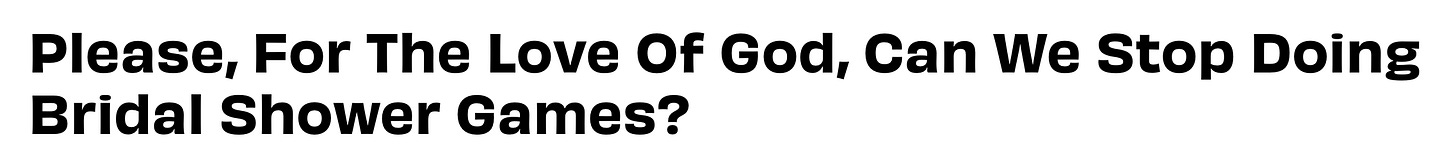 A Betches headline that reads: Please, for the love of God, can we stop doing bridal shower games? A Betches headline that reads: Please, for the love of God, can we stop doing bridal shower games?