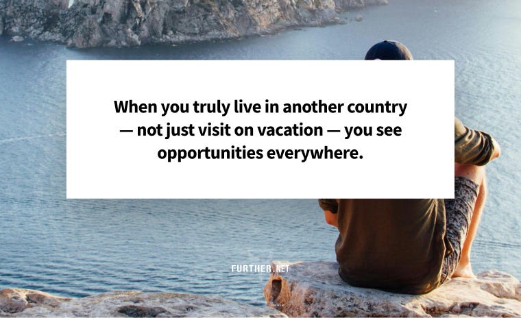 When you truly live in another country — not just visit on vacation — you see opportunities everywhere.