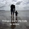 Things I want my kids to know