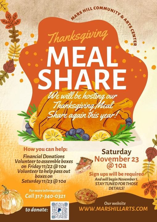 May be an image of text that says 'MARS MARS HILL COMMUNITY COMMUNITY # ARTS Thanksqiving CENTER MEAL SHARE Wε will σε hosting our Thanksgivingheal Meal Share again this year! How you can help: Financial Donations Volunteer to assemble boxes on Friday 11/22 @ 10a Volunteer to help pass out boxes on Saturday 11/23 @ 10a Saturday November 23 @10a 10a Sign ups will be required And will begin November1. STAYTUNEDI FOR THOSE DETAILS! For more information: Call317-340-0321 to donate: Our website WWW.MARSHILLARTS.COM'