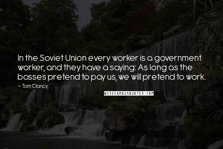 Tom Clancy Quotes: In the Soviet Union every worker is a government worker,  and they have a saying: As long as the bosses ...