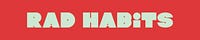 RAD HABITS