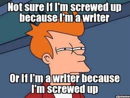 "Not sure if I'm screwed up because I'm a writer, or a writer because I'm screwed up." "Not sure if I'm screwed up because I'm a writer, or a writer because I'm screwed up."