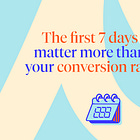 The first 7 days matter more than your conversion rate