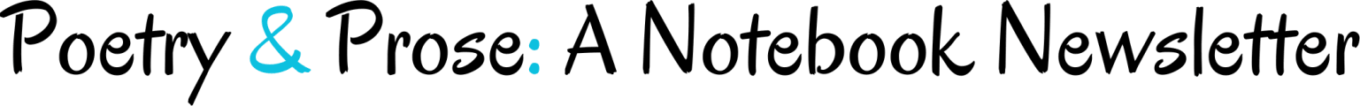 Poetry & Prose: A Notebook Newsletter