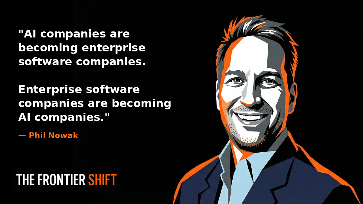 Quote: "AI companies are becoming enterprise software companies. Enterprise software companies are becoming AI companies." — Phil Nowak, The Frontier Shift