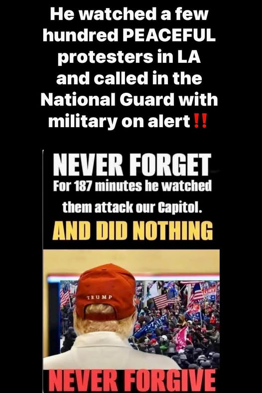 May be an image of 1 person and text that says 'He watched a few hundred PEACEFUL protesters in LA and called in the National Guard with military on alert!! NEVER FORGET For 187 minutes he watched them attack our Capitol. AND DID NOTHING TRUMP NEVER FORGIVE'