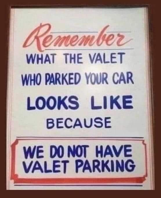 May be an image of car and text that says 'Remember WHAT THE VALET WHO PARKED YOUR CAR LOOKS LIKE BECAUSE WE DO NOT HAVE VALET PARKING' May be an image of car and text that says 'Remember WHAT THE VALET WHO PARKED YOUR CAR LOOKS LIKE BECAUSE WE DO NOT HAVE VALET PARKING'