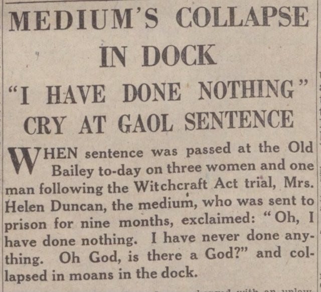 Contemporary cutting: MEDIUM’S COLLAPSE IN DOCK. “I HAVE DONE NOTHING” CRY AT GAOL SENTENCE. Plus some blurb saying that she “exclaimed: “Oh, I have done nothing. I have never done any-thing. Oh God, is there a God?” and collapsed in moans in the dock.”