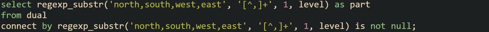 select regexp_substr('north,south,west,east', '[^,]+', 1, level) as part from dual connect by regexp_substr('north,south,west,east', '[^,]+', 1, level) is not null;