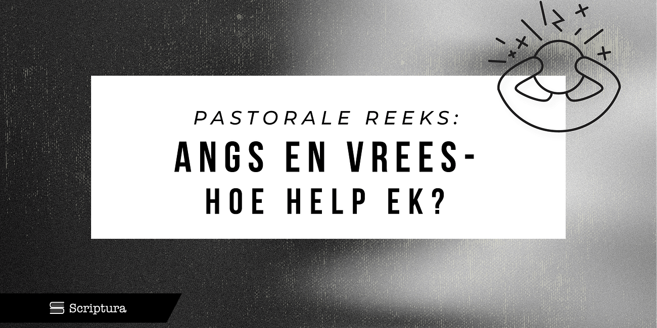 Pastoraal: Angs en Vrees – Hoe help ek?