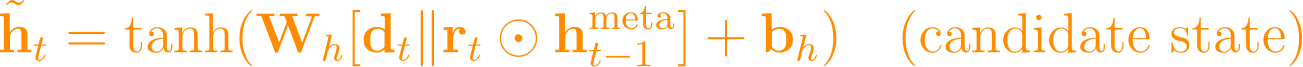 \tilde{\mathbf{h}}_t = \tanh(\mathbf{W}_h [\mathbf{d}_t \| \mathbf{r}_t \odot \mathbf{h}_{t-1}^{\text{meta}}] + \mathbf{b}_h) \quad \text{(candidate state)}