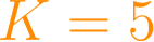 K = 5