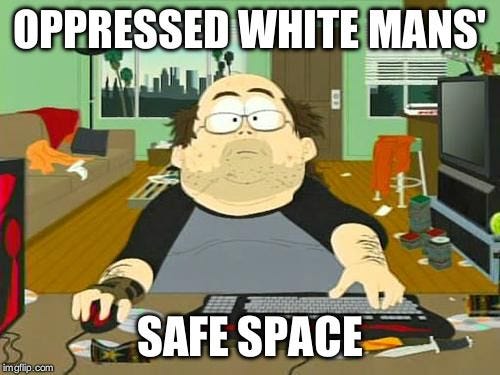 Basement Dweller | OPPRESSED WHITE MANS'; SAFE SPACE | image tagged in basement dweller | made w/ Imgflip meme maker