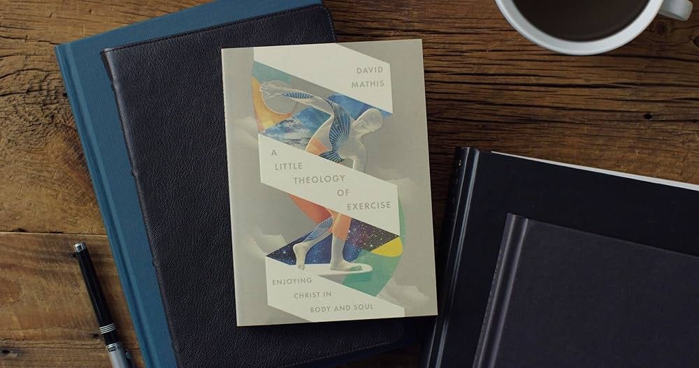 A Little Theology of Exercise: Enjoying Christ in Body and Soul: Mathis,  David: 9781433598678: Amazon.com: Books