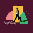 Coming Back Changes Everything