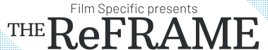 Film Specific presents≫ The ReFrame