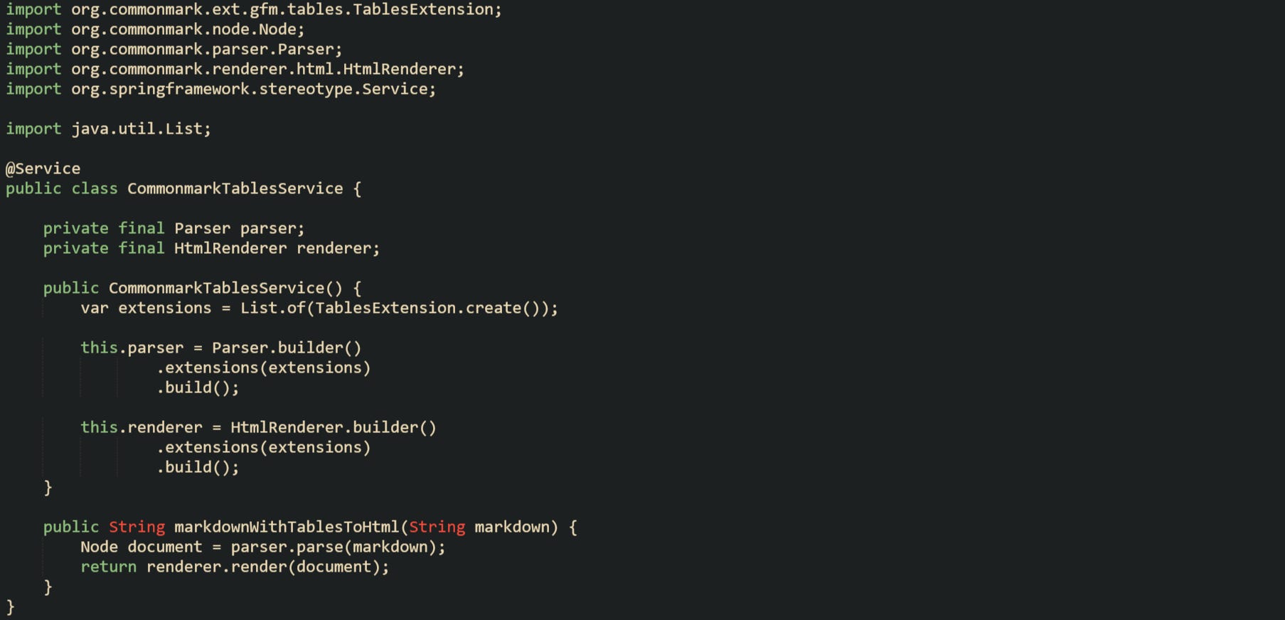 import org.commonmark.ext.gfm.tables.TablesExtension; import org.commonmark.node.Node; import org.commonmark.parser.Parser; import org.commonmark.renderer.html.HtmlRenderer; import org.springframework.stereotype.Service; import java.util.List; @Service public class CommonmarkTablesService { private final Parser parser; private final HtmlRenderer renderer; public CommonmarkTablesService() { var extensions = List.of(TablesExtension.create()); this.parser = Parser.builder() .extensions(extensions) .build(); this.renderer = HtmlRenderer.builder() .extensions(extensions) .build(); } public String markdownWithTablesToHtml(String markdown) { Node document = parser.parse(markdown); return renderer.render(document); } } import org.commonmark.ext.gfm.tables.TablesExtension; import org.commonmark.node.Node; import org.commonmark.parser.Parser; import org.commonmark.renderer.html.HtmlRenderer; import org.springframework.stereotype.Service; import java.util.List; @Service public class CommonmarkTablesService { private final Parser parser; private final HtmlRenderer renderer; public CommonmarkTablesService() { var extensions = List.of(TablesExtension.create()); this.parser = Parser.builder() .extensions(extensions) .build(); this.renderer = HtmlRenderer.builder() .extensions(extensions) .build(); } public String markdownWithTablesToHtml(String markdown) { Node document = parser.parse(markdown); return renderer.render(document); } }