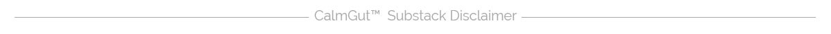 CalmGut Substack Disclaimer CalmGut Substack Disclaimer