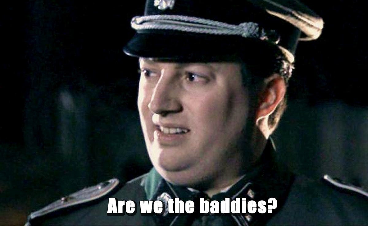 Aquela cena do filme em que o soldado nazista pergunta "Are we the baddies?"