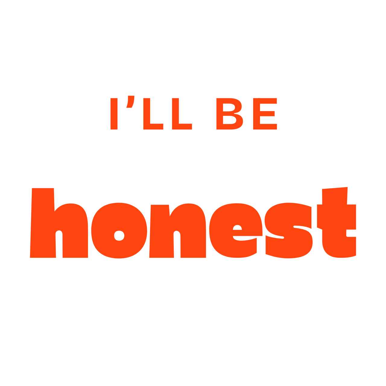 I'll Be Honest . . .