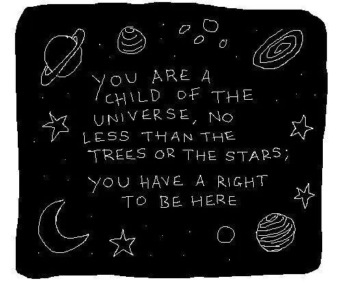 This may contain: a black and white drawing with writing on it that says you are a child of the universe, no less than the trees or the stars you have a right to be here