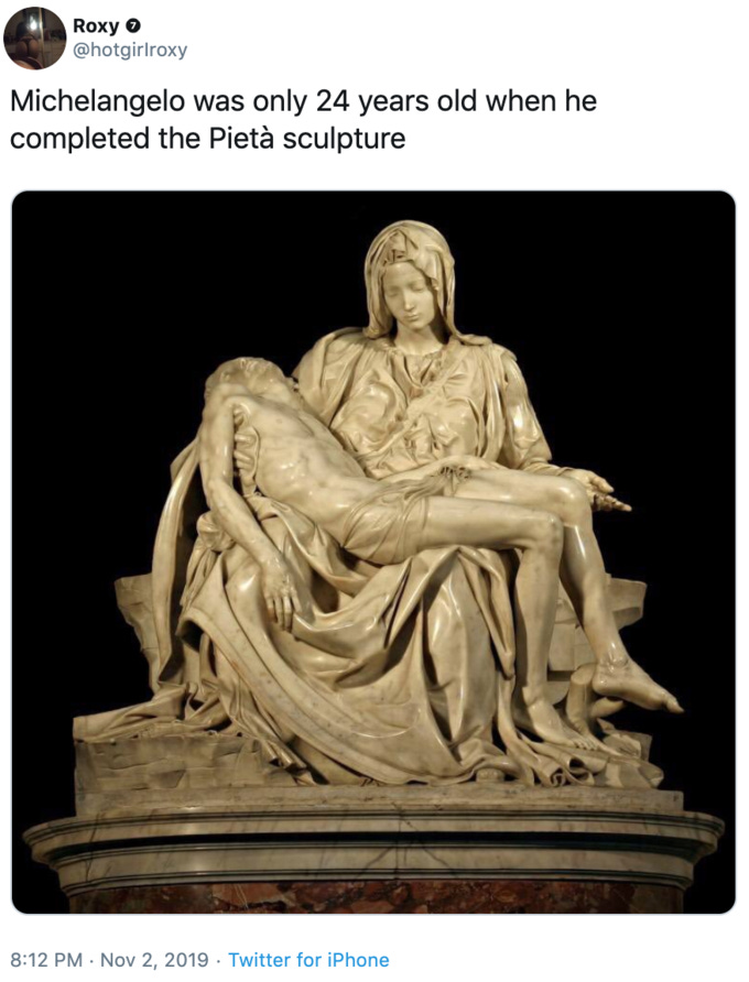 Roxy @hotgirlroxy Michelangelo was only 24 years old when he completed the Pietà sculpture 8:12 PM Nov 2, 2019 Twitter for iPhone