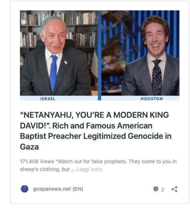 May be an image of 2 people and text that says 'ISRAEL HOUSTON "NETANYAHU, YOU'RE A MODERN KING DAVID!". Rich and Famous American Baptist Preacher Preacher Legitimized Genocide in Gaza 171.408 Views "Watch out for false prophets. They come to you in sheep's clothing, but Leggi tutto gospanews.net (EN) 2'