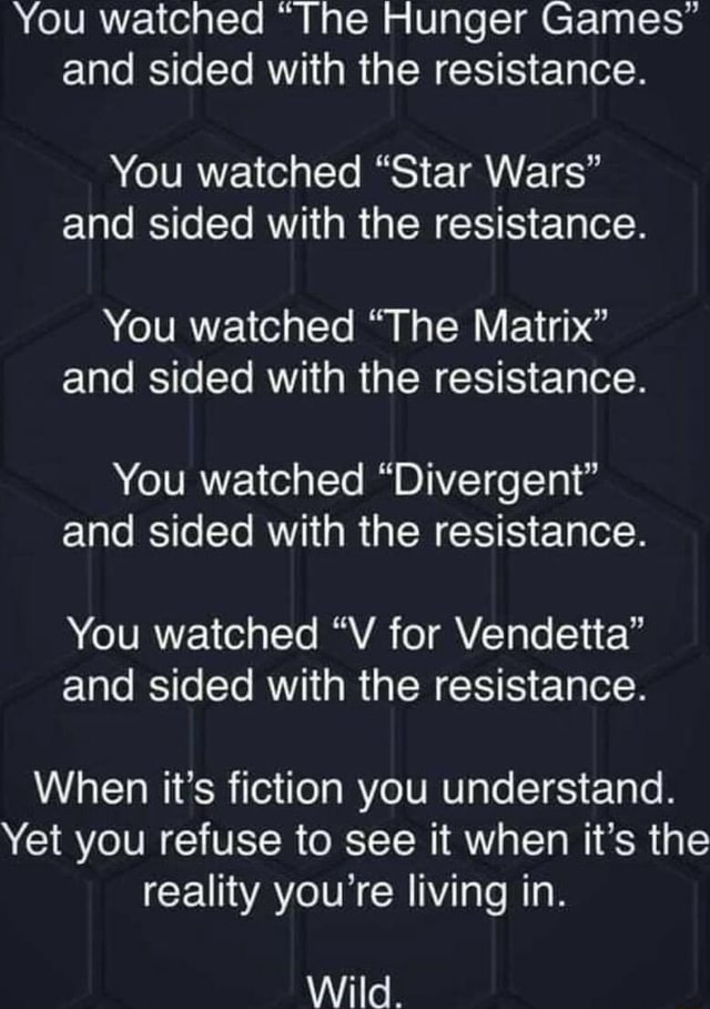 You watched "The Hunger Games" and sided with the resistance. You watched  "Star Wars" and sided with the resistance. You watched "The Matrix" and sided  with the resistance. You watched "Divergent" and